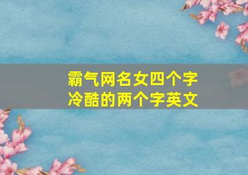 霸气网名女四个字冷酷的两个字英文