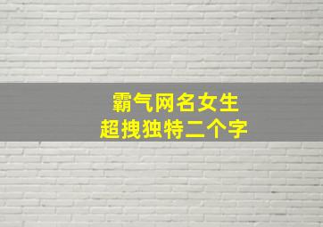 霸气网名女生超拽独特二个字