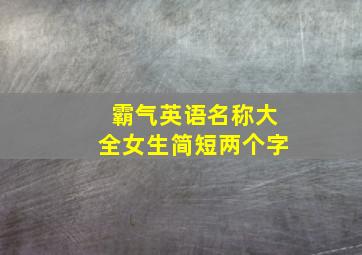 霸气英语名称大全女生简短两个字