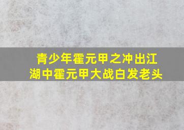 青少年霍元甲之冲出江湖中霍元甲大战白发老头