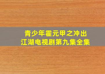 青少年霍元甲之冲出江湖电视剧第九集全集