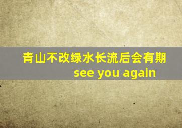 青山不改绿水长流后会有期see you again