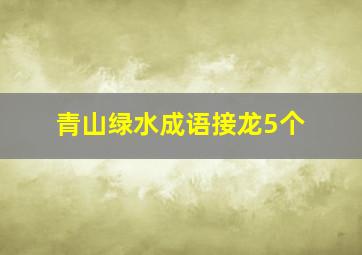 青山绿水成语接龙5个