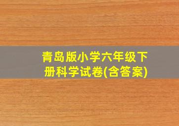 青岛版小学六年级下册科学试卷(含答案)