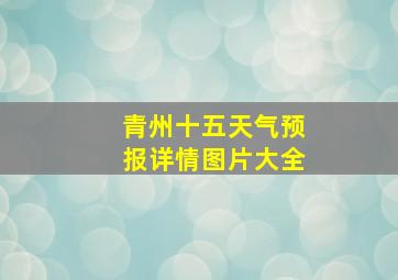 青州十五天气预报详情图片大全