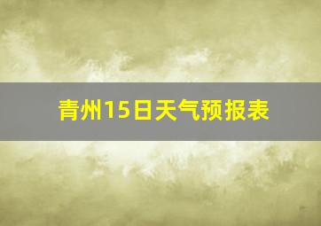 青州15日天气预报表