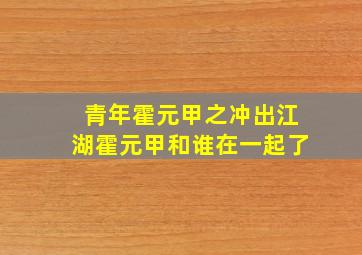 青年霍元甲之冲出江湖霍元甲和谁在一起了