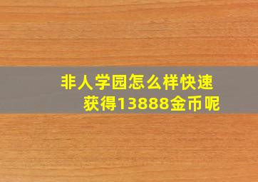 非人学园怎么样快速获得13888金币呢