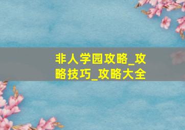 非人学园攻略_攻略技巧_攻略大全