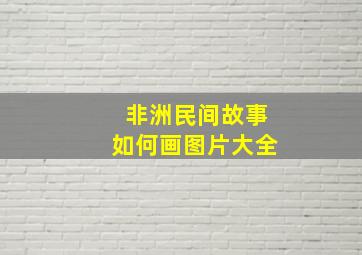 非洲民间故事如何画图片大全