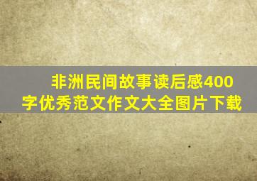 非洲民间故事读后感400字优秀范文作文大全图片下载