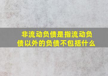 非流动负债是指流动负债以外的负债不包括什么