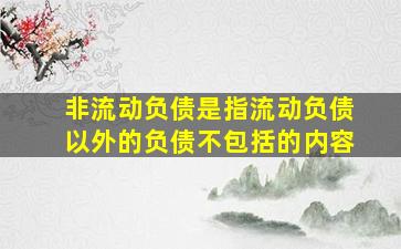 非流动负债是指流动负债以外的负债不包括的内容