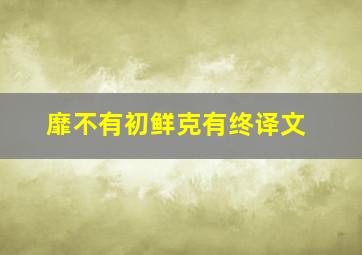 靡不有初鲜克有终译文