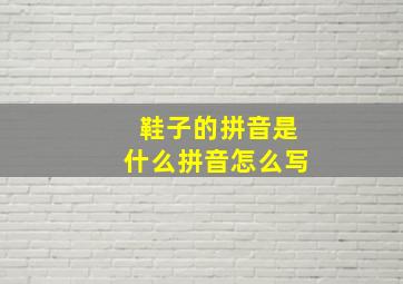 鞋子的拼音是什么拼音怎么写