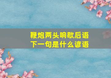 鞭炮两头响歇后语下一句是什么谚语