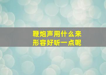 鞭炮声用什么来形容好听一点呢