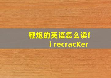 鞭炮的英语怎么读fⅰrecracKer