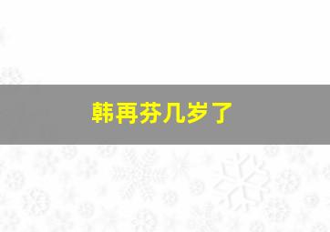 韩再芬几岁了