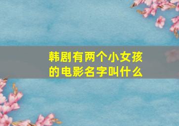 韩剧有两个小女孩的电影名字叫什么