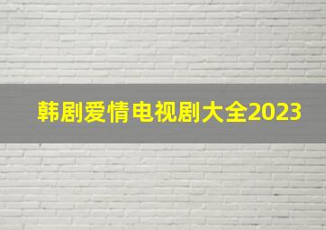 韩剧爱情电视剧大全2023