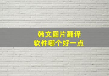 韩文图片翻译软件哪个好一点