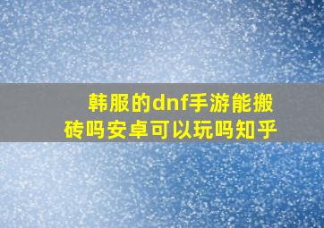 韩服的dnf手游能搬砖吗安卓可以玩吗知乎