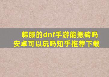 韩服的dnf手游能搬砖吗安卓可以玩吗知乎推荐下载