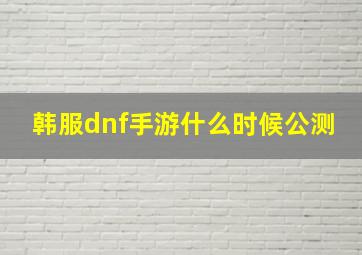 韩服dnf手游什么时候公测