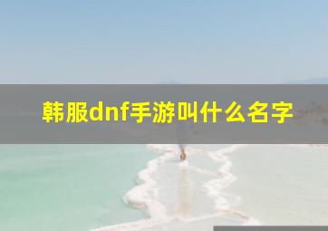 韩服dnf手游叫什么名字