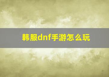 韩服dnf手游怎么玩