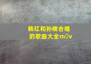 韩红和孙楠合唱的歌曲大全m v