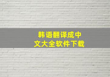 韩语翻译成中文大全软件下载