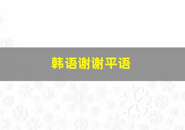 韩语谢谢平语