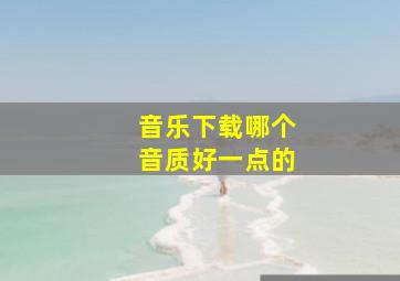 音乐下载哪个音质好一点的