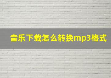 音乐下载怎么转换mp3格式