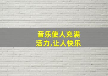 音乐使人充满活力,让人快乐