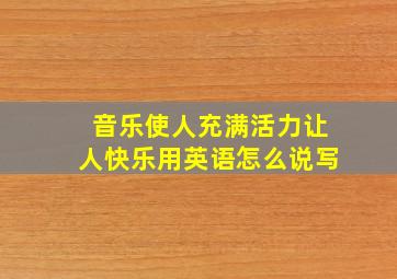 音乐使人充满活力让人快乐用英语怎么说写