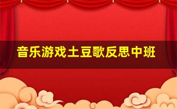 音乐游戏土豆歌反思中班