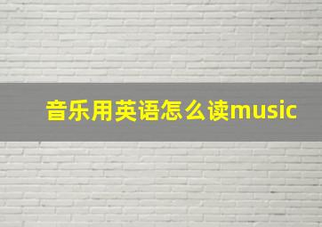 音乐用英语怎么读music