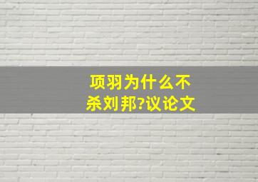 项羽为什么不杀刘邦?议论文