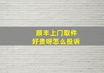 顺丰上门取件好贵呀怎么投诉