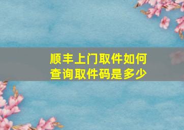 顺丰上门取件如何查询取件码是多少