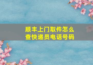 顺丰上门取件怎么查快递员电话号码