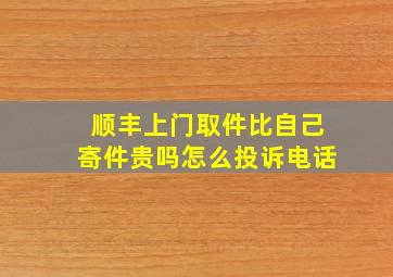 顺丰上门取件比自己寄件贵吗怎么投诉电话