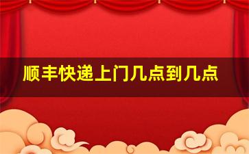 顺丰快递上门几点到几点