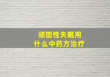 顽固性失眠用什么中药方治疗