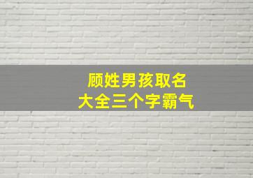 顾姓男孩取名大全三个字霸气