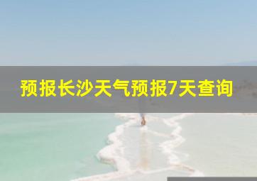 预报长沙天气预报7天查询