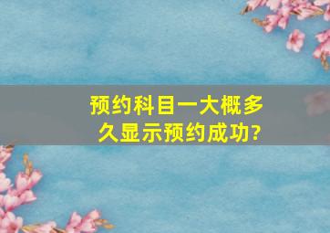 预约科目一大概多久显示预约成功?